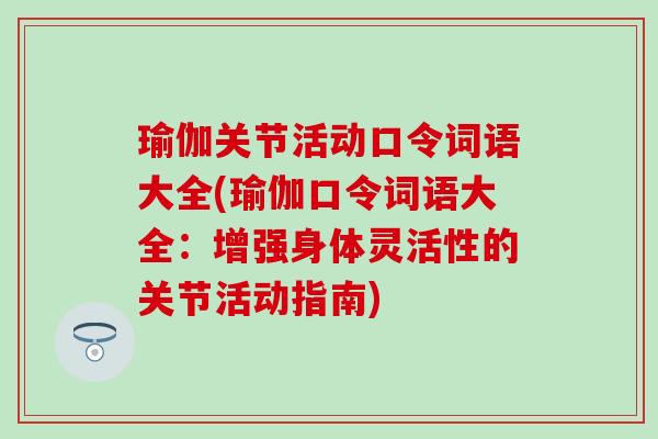 瑜伽关节活动口令词语大全(瑜伽口令词语大全：增强身体灵活性的关节活动指南)-第1张图片-氨糖科普网