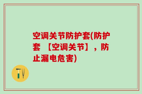 空调关节防护套(防护套 【空调关节】，防止漏电危害)-第1张图片-氨糖科普网