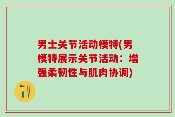 男士关节活动模特(男模特展示关节活动:增强柔韧性与肌肉协调)-第1张图片-氨糖科普网 男士关节活动模特(男模特展示关节活动:增强柔韧性与肌肉协调)-第1张图片-氨糖科普网