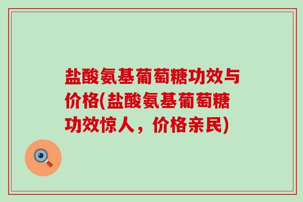 盐酸氨基葡萄糖功效与价格(盐酸氨基葡萄糖功效惊人,价格亲民)-第1张图片-氨糖科普网 盐酸氨基葡萄糖功效与价格(盐酸氨基葡萄糖功效惊人,价格亲民)-第1张图片-氨糖科普网