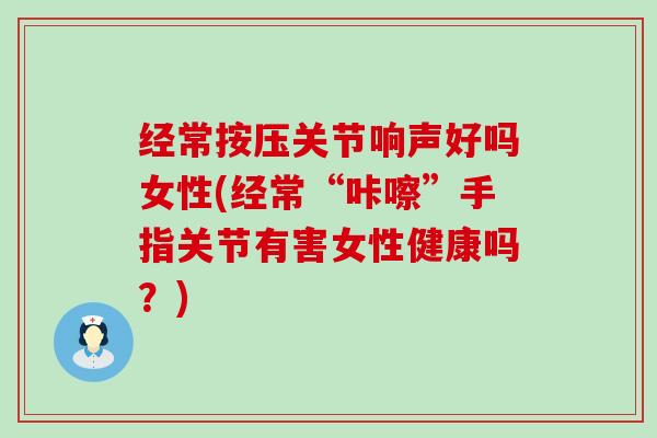 经常按压关节响声好吗女性(经常“咔嚓”手指关节有害女性健康吗?)-第1张图片-氨糖科普网 经常按压关节响声好吗女性(经常“咔嚓”手指关节有害女性健康吗?)-第1张图片-氨糖科普网