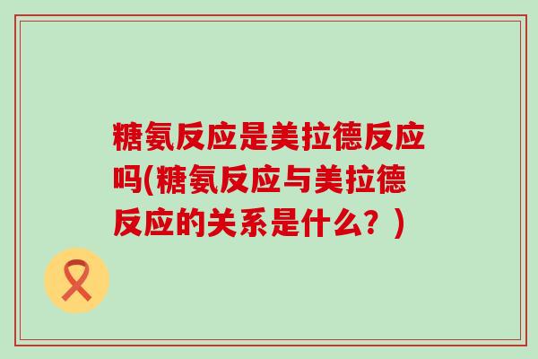 糖氨反应是美拉德反应吗(糖氨反应与美拉德反应的关系是什么?)-第1张图片-氨糖科普网 糖氨反应是美拉德反应吗(糖氨反应与美拉德反应的关系是什么?)-第1张图片-氨糖科普网