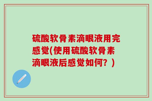 硫酸软骨素滴眼液用完感觉(使用硫酸软骨素滴眼液后感觉如何?)-第1张图片-氨糖科普网 硫酸软骨素滴眼液用完感觉(使用硫酸软骨素滴眼液后感觉如何?)-第1张图片-氨糖科普网