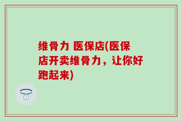 维骨力 医保店(医保店开卖维骨力,让你好跑起来)-第1张图片-氨糖科普网 维骨力 医保店(医保店开卖维骨力,让你好跑起来)-第1张图片-氨糖科普网
