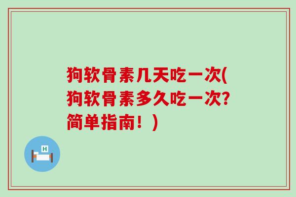 狗软骨素几天吃一次(狗软骨素多久吃一次?简单指南!)-第1张图片-氨糖科普网 狗软骨素几天吃一次(狗软骨素多久吃一次?简单指南!)-第1张图片-氨糖科普网