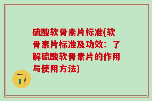 硫酸软骨素片标准(软骨素片标准及功效:了解硫酸软骨素片的作用与使用方法)-第1张图片-氨糖科普网 硫酸软骨素片标准(软骨素片标准及功效:了解硫酸软骨素片的作用与使用方法)-第1张图片-氨糖科普网