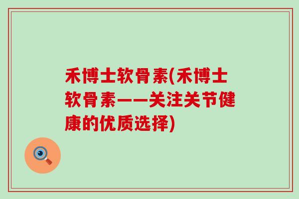 禾博士软骨素(禾博士软骨素——关注关节健康的优质选择)-第1张图片-氨糖科普网 禾博士软骨素(禾博士软骨素——关注关节健康的优质选择)-第1张图片-氨糖科普网
