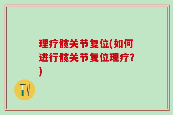 理疗髋关节复位(如何进行髋关节复位理疗?)-第1张图片-氨糖科普网 理疗髋关节复位(如何进行髋关节复位理疗?)-第1张图片-氨糖科普网
