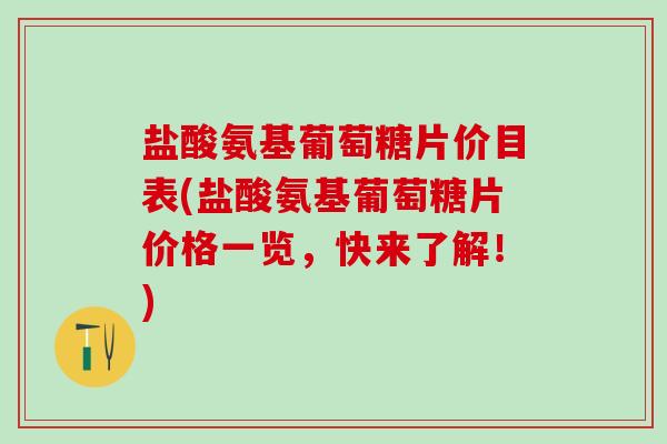 盐酸氨基葡萄糖片价目表(盐酸氨基葡萄糖片价格一览,快来了解!)-第1张图片-氨糖科普网 盐酸氨基葡萄糖片价目表(盐酸氨基葡萄糖片价格一览,快来了解!)-第1张图片-氨糖科普网