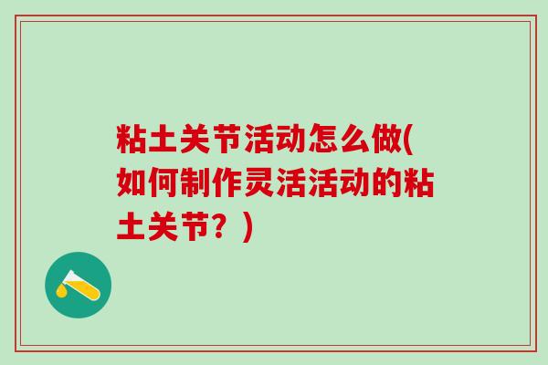 粘土关节活动怎么做(如何制作灵活活动的粘土关节?)-第1张图片-氨糖科普网 粘土关节活动怎么做(如何制作灵活活动的粘土关节?)-第1张图片-氨糖科普网