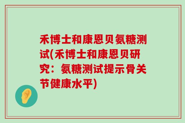 禾博士和康恩贝氨糖测试(禾博士和康恩贝研究:氨糖测试提示骨关节健康水平)-第1张图片-氨糖科普网 禾博士和康恩贝氨糖测试(禾博士和康恩贝研究:氨糖测试提示骨关节健康水平)-第1张图片-氨糖科普网