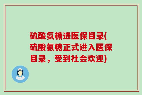 硫酸氨糖进医保目录(硫酸氨糖正式进入医保目录,受到社会欢迎)-第1张图片-氨糖科普网 硫酸氨糖进医保目录(硫酸氨糖正式进入医保目录,受到社会欢迎)-第1张图片-氨糖科普网