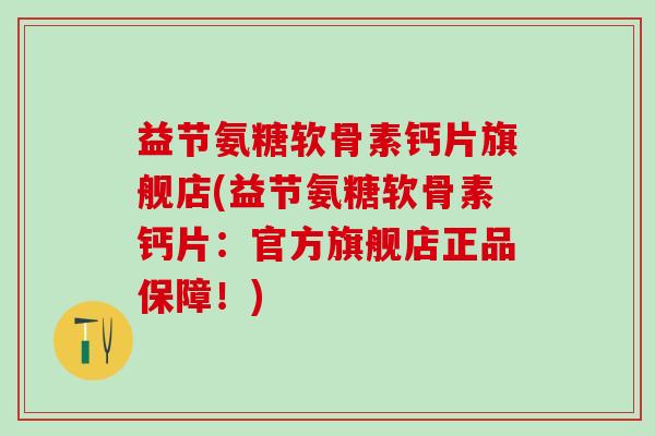 益节氨糖软骨素钙片旗舰店(益节氨糖软骨素钙片:官方旗舰店正品保障!)-第1张图片-氨糖科普网 益节氨糖软骨素钙片旗舰店(益节氨糖软骨素钙片:官方旗舰店正品保障!)-第1张图片-氨糖科普网