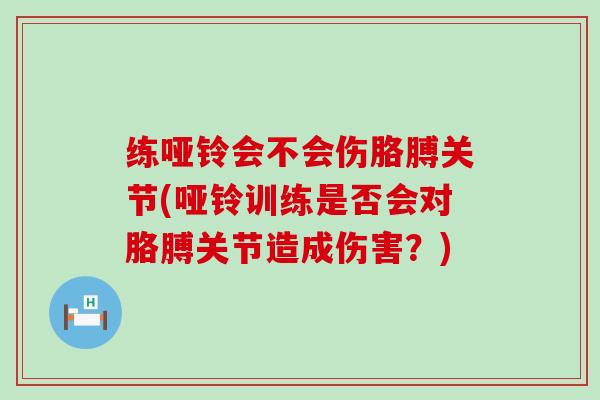 练哑铃会不会伤胳膊关节(哑铃训练是否会对胳膊关节造成伤害?)-第1张图片-氨糖科普网 练哑铃会不会伤胳膊关节(哑铃训练是否会对胳膊关节造成伤害?)-第1张图片-氨糖科普网