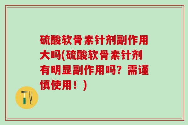 硫酸软骨素针剂副作用大吗(硫酸软骨素针剂有明显副作用吗？需谨慎使用！)-第1张图片-氨糖科普网