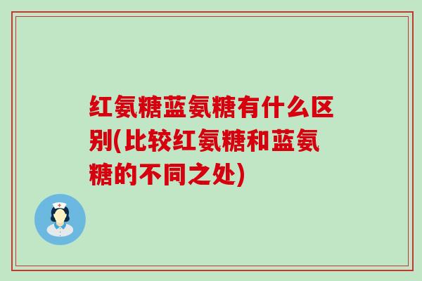 红氨糖蓝氨糖有什么区别(比较红氨糖和蓝氨糖的不同之处)-第1张图片-氨糖科普网 红氨糖蓝氨糖有什么区别(比较红氨糖和蓝氨糖的不同之处)-第1张图片-氨糖科普网