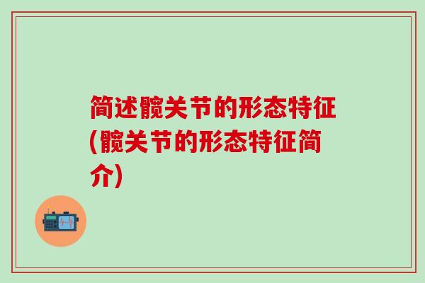 简述髋关节的形态特征(髋关节的形态特征简介)-第1张图片-氨糖科普网 简述髋关节的形态特征(髋关节的形态特征简介)-第1张图片-氨糖科普网