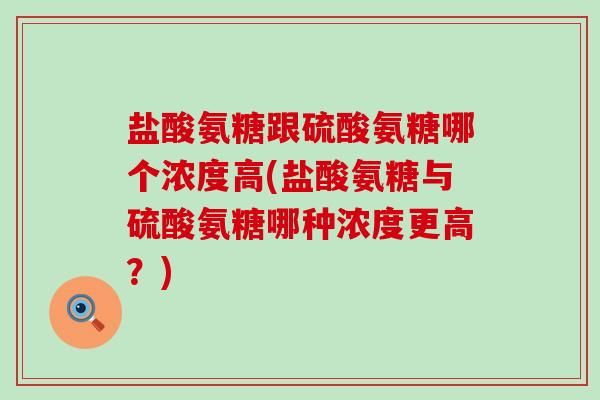 盐酸氨糖跟硫酸氨糖哪个浓度高(盐酸氨糖与硫酸氨糖哪种浓度更高?)-第1张图片-氨糖科普网 盐酸氨糖跟硫酸氨糖哪个浓度高(盐酸氨糖与硫酸氨糖哪种浓度更高?)-第1张图片-氨糖科普网