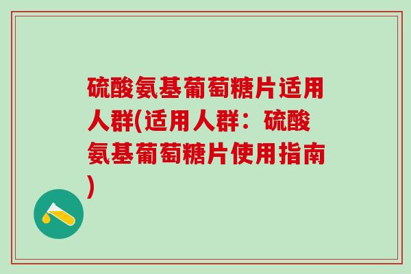 硫酸氨基葡萄糖片适用人群(适用人群:硫酸氨基葡萄糖片使用指南)-第1张图片-氨糖科普网 硫酸氨基葡萄糖片适用人群(适用人群:硫酸氨基葡萄糖片使用指南)-第1张图片-氨糖科普网