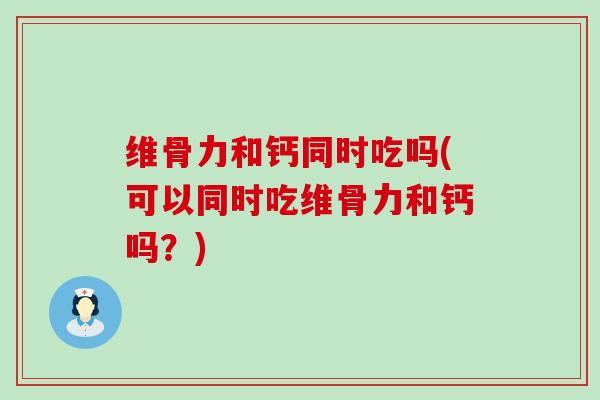 维骨力和钙同时吃吗(可以同时吃维骨力和钙吗?)-第1张图片-氨糖科普网 维骨力和钙同时吃吗(可以同时吃维骨力和钙吗?)-第1张图片-氨糖科普网