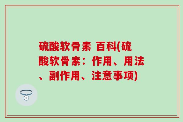 硫酸软骨素 百科(硫酸软骨素：作用、用法、副作用、注意事项)-第1张图片-氨糖科普网