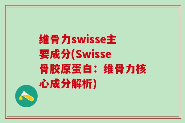维骨力swisse主要成分(Swisse骨胶原蛋白：维骨力核心成分解析)-第1张图片-氨糖科普网