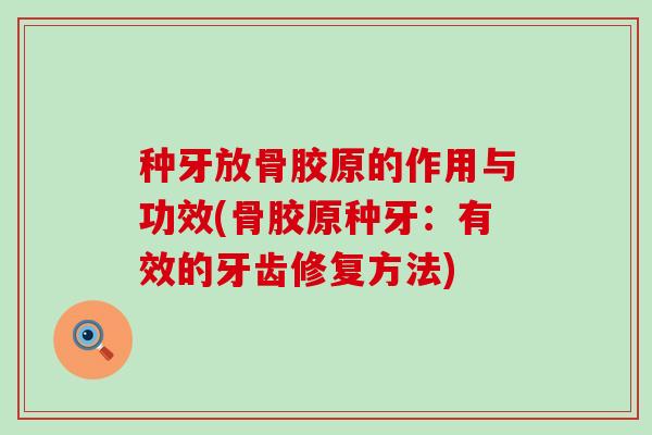 种牙放骨胶原的作用与功效(骨胶原种牙:有效的牙齿修复方法)-第1张图片-氨糖科普网 种牙放骨胶原的作用与功效(骨胶原种牙:有效的牙齿修复方法)-第1张图片-氨糖科普网