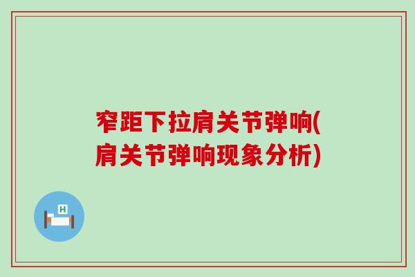 窄距下拉肩关节弹响(肩关节弹响现象分析)-第1张图片-氨糖科普网 窄距下拉肩关节弹响(肩关节弹响现象分析)-第1张图片-氨糖科普网