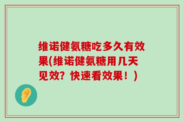 维诺健氨糖吃多久有效果(维诺健氨糖用几天见效?快速看效果!)-第1张图片-氨糖科普网 维诺健氨糖吃多久有效果(维诺健氨糖用几天见效?快速看效果!)-第1张图片-氨糖科普网