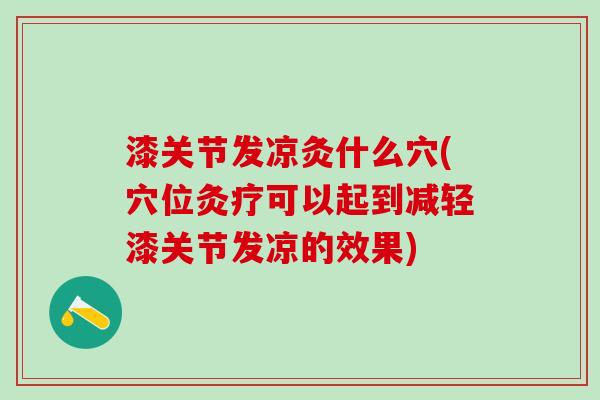 漆关节发凉灸什么穴(穴位灸疗可以起到减轻漆关节发凉的效果)-第1张图片-氨糖科普网 漆关节发凉灸什么穴(穴位灸疗可以起到减轻漆关节发凉的效果)-第1张图片-氨糖科普网