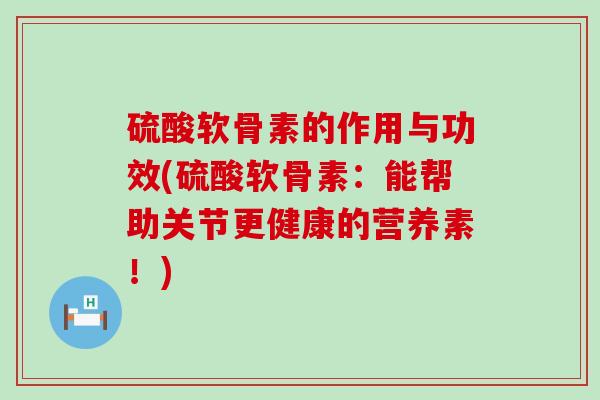 硫酸软骨素的作用与功效(硫酸软骨素：能帮助关节更健康的营养素！)-第1张图片-氨糖科普网