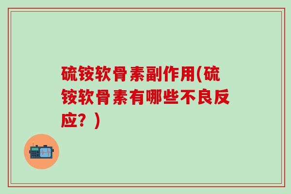 硫铵软骨素副作用(硫铵软骨素有哪些不良反应？)-第1张图片-氨糖科普网