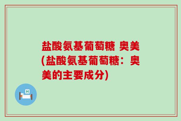 盐酸氨基葡萄糖 奥美(盐酸氨基葡萄糖:奥美的主要成分)-第1张图片-氨糖科普网 盐酸氨基葡萄糖 奥美(盐酸氨基葡萄糖:奥美的主要成分)-第1张图片-氨糖科普网