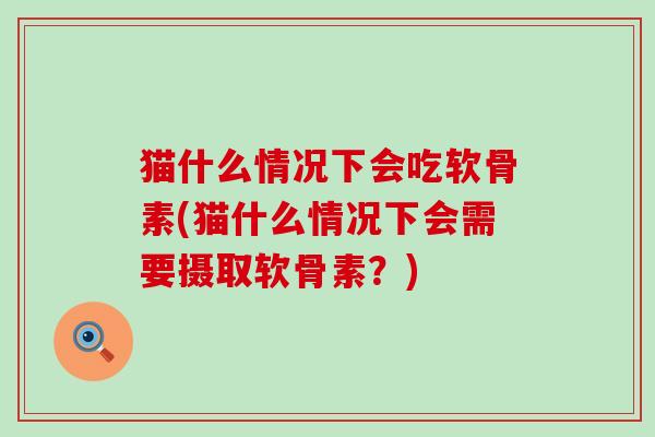 猫什么情况下会吃软骨素(猫什么情况下会需要摄取软骨素？)-第1张图片-氨糖科普网