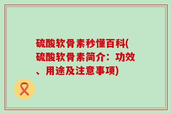 硫酸软骨素秒懂百科(硫酸软骨素简介：功效、用途及注意事项)-第1张图片-氨糖科普网