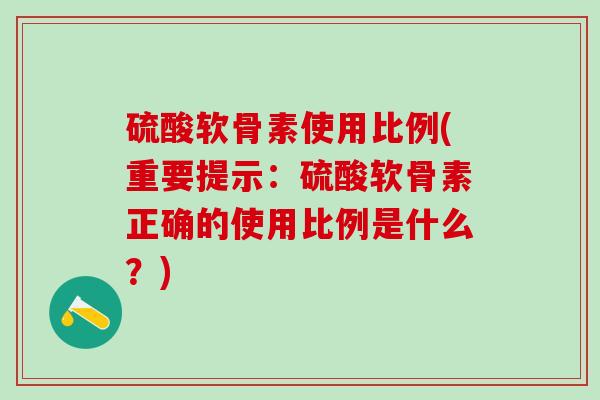 硫酸软骨素使用比例(重要提示:硫酸软骨素正确的使用比例是什么?)-第1张图片-氨糖科普网 硫酸软骨素使用比例(重要提示:硫酸软骨素正确的使用比例是什么?)-第1张图片-氨糖科普网