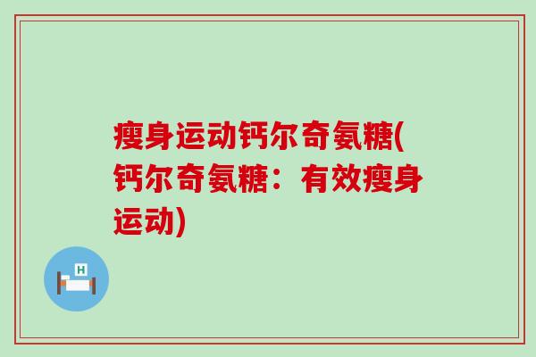 瘦身运动钙尔奇氨糖(钙尔奇氨糖:有效瘦身运动)-第1张图片-氨糖科普网 瘦身运动钙尔奇氨糖(钙尔奇氨糖:有效瘦身运动)-第1张图片-氨糖科普网