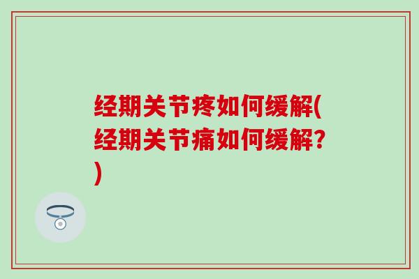 经期关节疼如何缓解(经期关节痛如何缓解?)-第1张图片-氨糖科普网 经期关节疼如何缓解(经期关节痛如何缓解?)-第1张图片-氨糖科普网