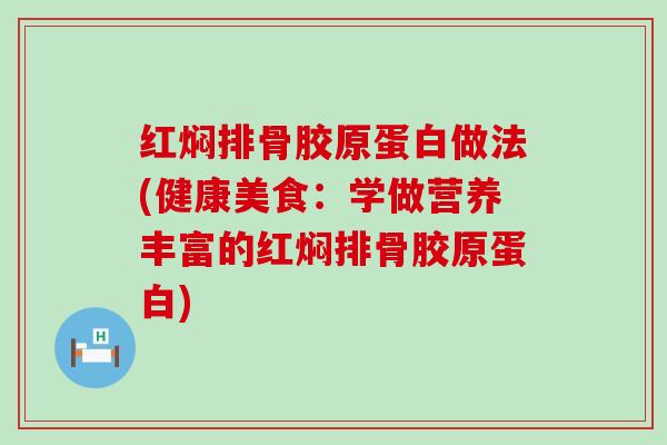 红焖排骨胶原蛋白做法(健康美食：学做营养丰富的红焖排骨胶原蛋白)-第1张图片-氨糖科普网