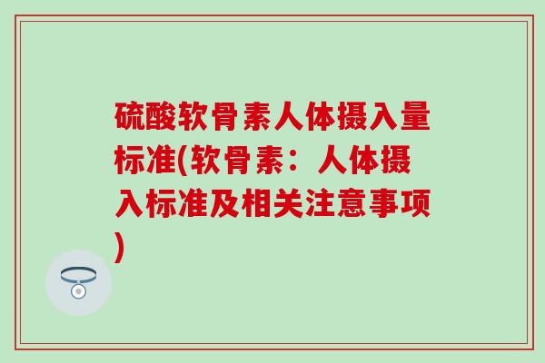 硫酸软骨素人体摄入量标准(软骨素:人体摄入标准及相关注意事项)-第1张图片-氨糖科普网 硫酸软骨素人体摄入量标准(软骨素:人体摄入标准及相关注意事项)-第1张图片-氨糖科普网
