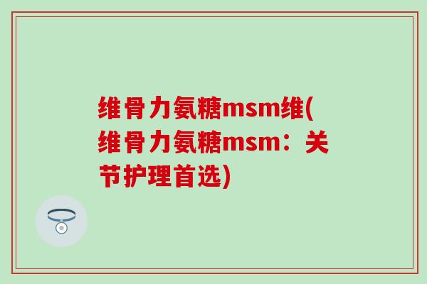 维骨力氨糖msm维(维骨力氨糖msm:关节护理首选)-第1张图片-氨糖科普网 维骨力氨糖msm维(维骨力氨糖msm:关节护理首选)-第1张图片-氨糖科普网