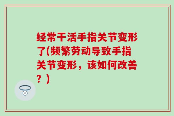 经常干活手指关节变形了(频繁劳动导致手指关节变形,该如何改善?)-第1张图片-氨糖科普网 经常干活手指关节变形了(频繁劳动导致手指关节变形,该如何改善?)-第1张图片-氨糖科普网