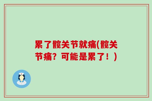 累了髋关节就痛(髋关节痛?可能是累了!)-第1张图片-氨糖科普网 累了髋关节就痛(髋关节痛?可能是累了!)-第1张图片-氨糖科普网