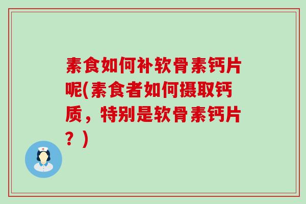 素食如何补软骨素钙片呢(素食者如何摄取钙质,特别是软骨素钙片?)-第1张图片-氨糖科普网 素食如何补软骨素钙片呢(素食者如何摄取钙质,特别是软骨素钙片?)-第1张图片-氨糖科普网