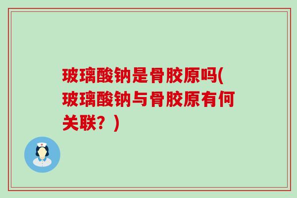 玻璃酸钠是骨胶原吗(玻璃酸钠与骨胶原有何关联?)-第1张图片-氨糖科普网 玻璃酸钠是骨胶原吗(玻璃酸钠与骨胶原有何关联?)-第1张图片-氨糖科普网