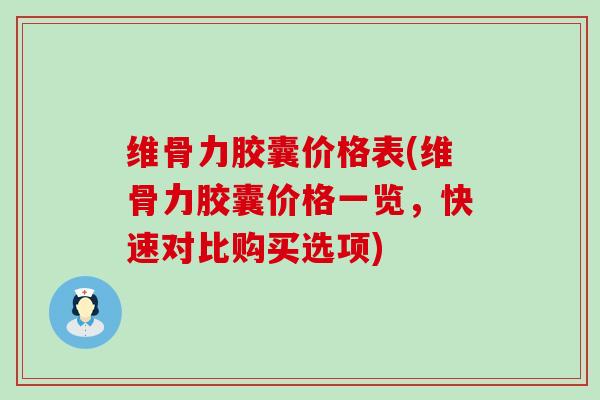 维骨力胶囊价格表(维骨力胶囊价格一览，快速对比购买选项)-第1张图片-氨糖科普网