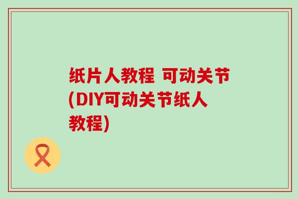 纸片人教程 可动关节(DIY可动关节纸人教程)-第1张图片-氨糖科普网 纸片人教程 可动关节(DIY可动关节纸人教程)-第1张图片-氨糖科普网