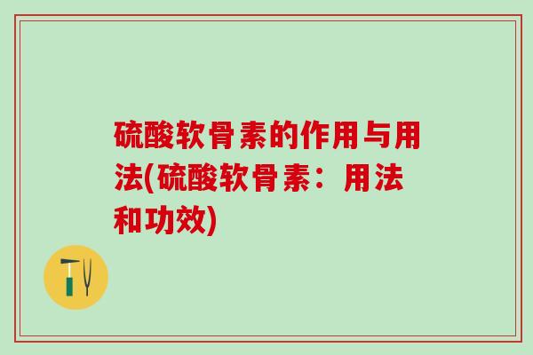 硫酸软骨素的作用与用法(硫酸软骨素:用法和功效)-第1张图片-氨糖科普网 硫酸软骨素的作用与用法(硫酸软骨素:用法和功效)-第1张图片-氨糖科普网