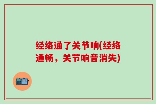 经络通了关节响(经络通畅,关节响音消失)-第1张图片-氨糖科普网 经络通了关节响(经络通畅,关节响音消失)-第1张图片-氨糖科普网