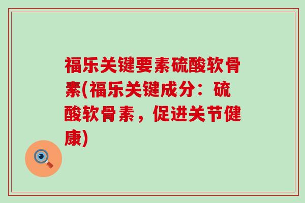 福乐关键要素硫酸软骨素(福乐关键成分:硫酸软骨素,促进关节健康)-第1张图片-氨糖科普网 福乐关键要素硫酸软骨素(福乐关键成分:硫酸软骨素,促进关节健康)-第1张图片-氨糖科普网